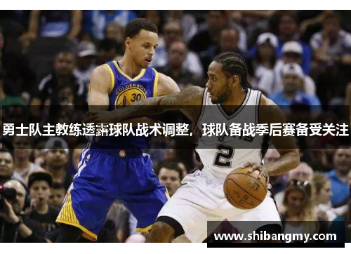 勇士队主教练透露球队战术调整，球队备战季后赛备受关注