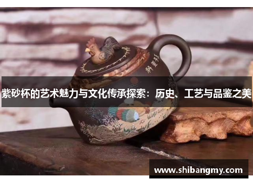 紫砂杯的艺术魅力与文化传承探索：历史、工艺与品鉴之美