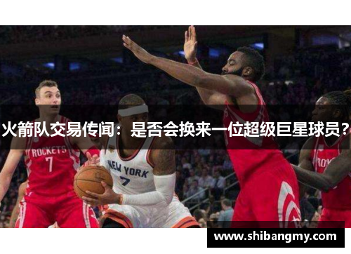 火箭队交易传闻：是否会换来一位超级巨星球员？