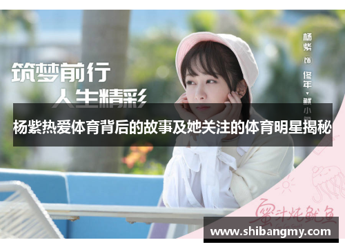 杨紫热爱体育背后的故事及她关注的体育明星揭秘
