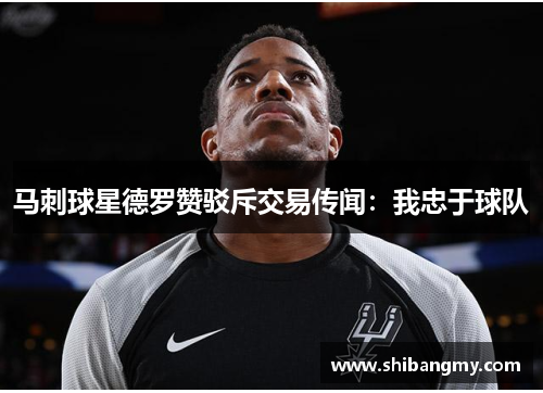 马刺球星德罗赞驳斥交易传闻：我忠于球队