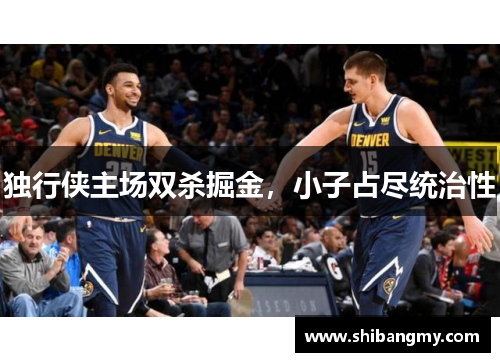 独行侠主场双杀掘金，小子占尽统治性