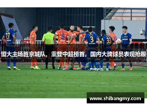恒大主场胜京城队，重登中超榜首，国内大牌球员表现抢眼