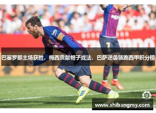 巴塞罗那主场获胜，梅西贡献帽子戏法，巴萨逆袭领跑西甲积分榜