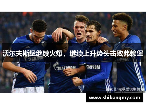 沃尔夫斯堡继续火爆，继续上升势头击败弗赖堡