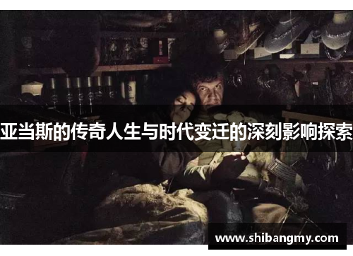 亚当斯的传奇人生与时代变迁的深刻影响探索