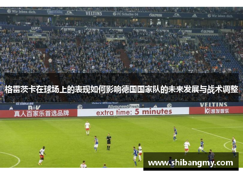 格雷茨卡在球场上的表现如何影响德国国家队的未来发展与战术调整