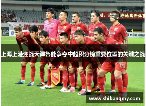 上海上港迎战天津鲁能争夺中超积分榜重要位置的关键之战