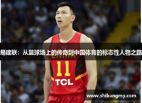 易建联：从篮球场上的传奇到中国体育的标志性人物之路