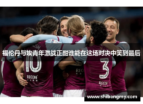 福伦丹与埃青年激战正酣谁能在这场对决中笑到最后