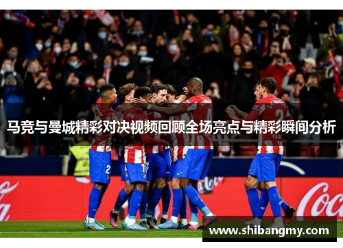 马竞与曼城精彩对决视频回顾全场亮点与精彩瞬间分析